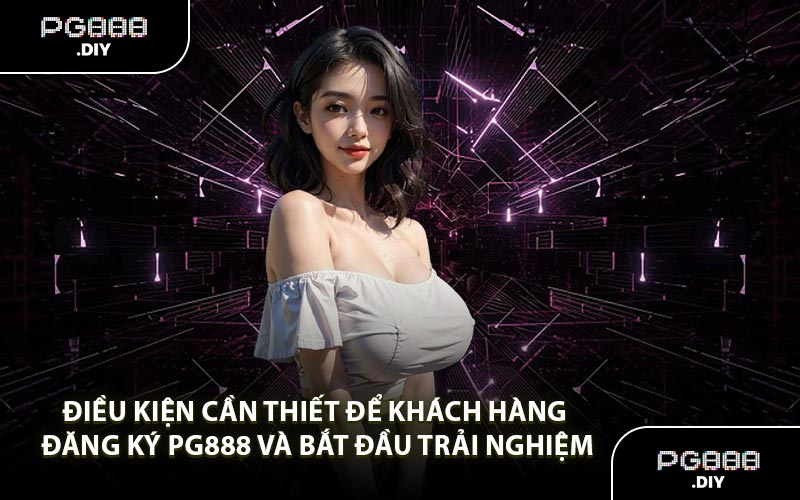 Điều kiện cần thiết để khách hàng đăng ký PG888 và bắt đầu trải nghiệm
